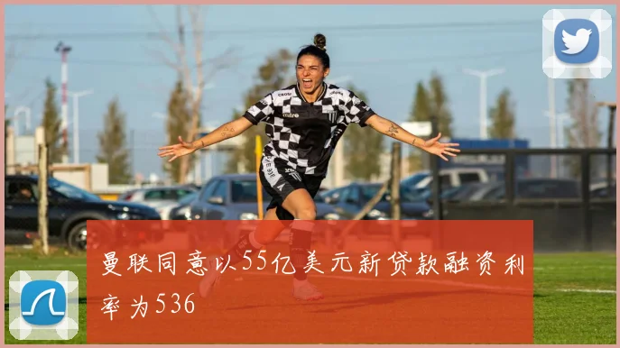 曼联同意以55亿美元新贷款融资利率为536
