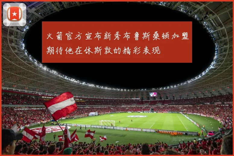 火箭官方宣布新秀布鲁斯桑顿加盟期待他在休斯敦的精彩表现