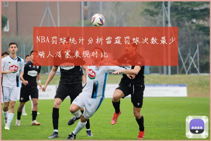 NBA罚球统计分析雷霆罚球次数最少湖人活塞表现对比