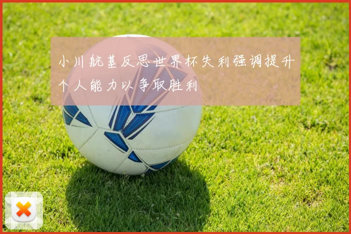 小川航基反思世界杯失利强调提升个人能力以争取胜利